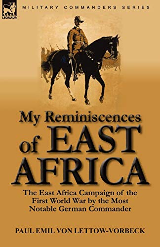 My Reminiscences of East Africa: The East Africa Campaign of the First World War by the Most Notable by Paul Emil Von Lettow-Vorbeck