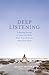 Deep Listening: A Healing Practice to Calm Your Body, Clear Your Mind, and Open Your Heart