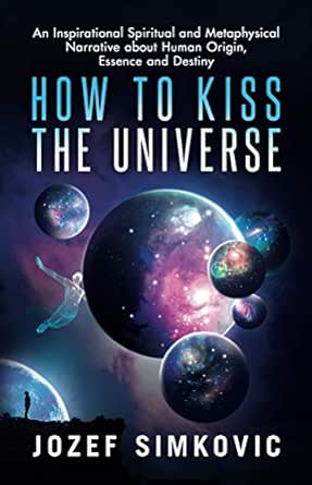 How To Kiss The Universe An Inspirational Spiritual And Metaphysical Narrative About Human Origin Essence And Destiny Kindle Edition Simkovic Jozef Flowers Juanzetta Health Fitness Dieting Kindle Ebooks