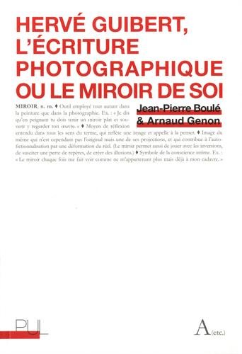Hervé Guibert : L'écriture photographique ou le miroir de soi by Jean-Pierre Boulé, Arnaud Genon
