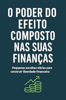 Livro O Poder do Efeito Composto nas Suas Finanças: Como Pequenas Escolhas Criam Grandes Resultados