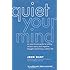 Quiet Your Mind: An Easy-to-Use Guide to Ending Chronic Worry and Negative Thoughts and Living a Calmer Life