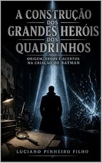 Livro A Construção dos Grandes Heróis dos Quadrinhos: Origem, Erros e Acertos na Criação do Batman