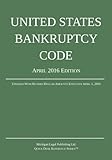United States Bankruptcy Code; April 2016 Edition: Updated With Revised Dollar Amounts Effective April 1, 2016