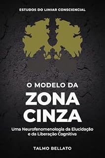 Livro O Modelo da Zona CInza: Uma Neurofenomenologia da Elucidação e da Liberação Cognitiva (Estudos do Limiar Consciencial Livro 2)