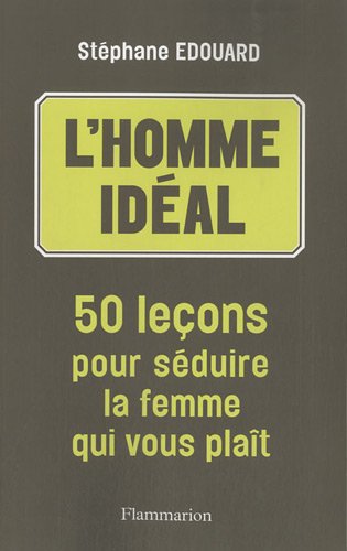 L homme idéal : 50 leçons pour séduire la femme qui vous pla\^it