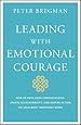 Leading With Emotional Courage: How to Have Hard Conversations, Create Accountability, And Inspire Action On Your Most Important Work