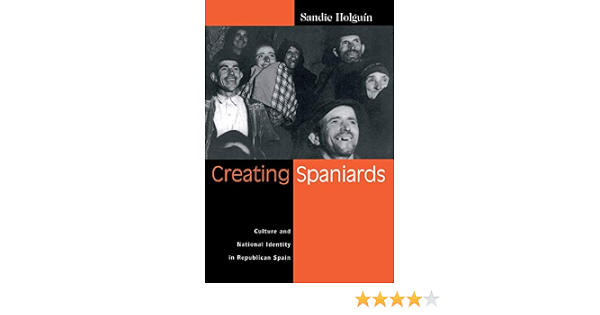 Creating Spaniards Culture And National Identity In Republican Spain Holguin Sandie 9780299176341 Amazon Com Books