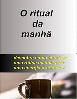 Livro O Ritual da Manhã: COMO UM RITUAL DA MANHÃ PODE BENEFICIAR VOCÊ
