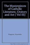 The Masterpieces of Catholic Literature, Oratory and Art ( Vol III)
