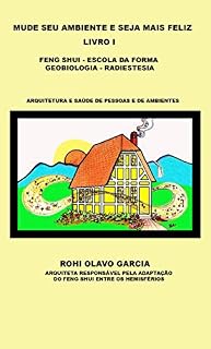Livro MUDE SEU AMBIENTE E SEJA MAIS FELIZ: LIVRO I - FENG SHUI - ESCOLA DA FORMA - GEOBIOLOGIA - RADIESTESIA