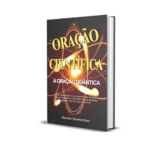 Oração Científica - A Oração Quântica: Aprenda com Deus 6 passos que Ele usou para Criar os Céus e a Terra na Criação e crie uma Vida Extraordinária