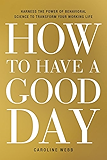 How to Have a Good Day: Harness the Power of Behavioral Science to Transform Your Working Life