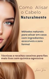 Livro Como Alisar o Cabelo Naturalmente: Técnicas e receitas caseiras para fios mais lisos sem química agressiva