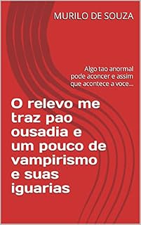 Livro O relevo me traz pao ousadia e um pouco de vampirismo e suas iguarias: Algo tao anormal pode aconcer e assim que acontece a voce... (CRIANDO UM MUNDO NOVO Livro 5)