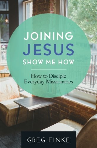 Joining Jesus-Show Me How: How to Disciple Everyday Missionaries by Greg Finke