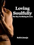 Loving Soulfully: The Key to Rising In Love by Rohit Juneja