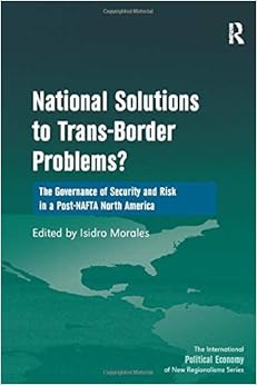 National Solutions to Trans-Border Problems?: The Governance of Security and Risk in a Post-NAFTA North America (New Regionalisms Series)