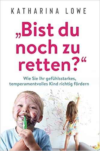 Bist Du Noch Zu Retten Wie Sie Ihr Gefuhlsstarkes Temperamentvolles Kind Richtig Fordern German Edition Lowe Katharina 9781647801373 Amazon Com Books