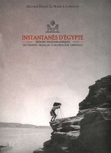 Instantanes d'Egypte: Tresors Photographiques de l'Institut Francais d'Archeologie Orientale (Biblio by Marie-Lys Arnette, Delphine Driaux