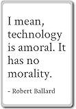 I mean, technology is amoral. It has no