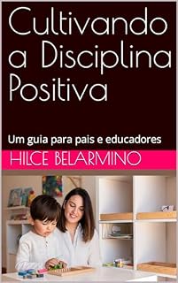 Cultivando a Disciplina Positiva : Um guia para pais e educadores