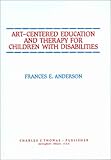 Art-Centered Education and Therapy for Children with Disabilities, Anderson, Frances E., 0398058962