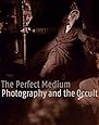 The Perfect Medium: Photography and the Occult