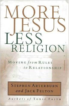 More Jesus Less Religion Moving From Rules To Relationships Stephen And Felton Jack Arterburn 9780739408506 Amazon Com Books