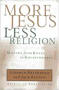 More Jesus Less Religion Moving From Rules To Relationships Stephen And Felton Jack Arterburn 9780739408506 Amazon Com Books