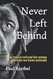 Never Left Behind: One man's refusal for status quo how we treat animals by Paul A Barthel, Jessica A Vaillancourt