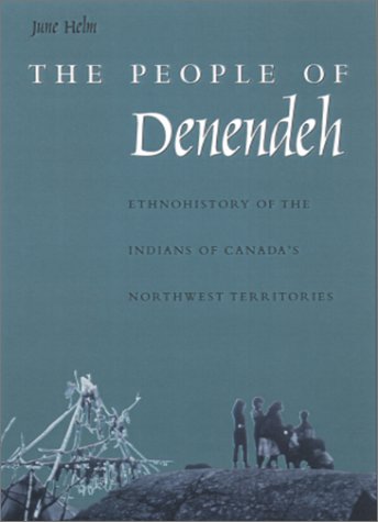 The People of Denendeh: Ethnohistory of the Indians of Canada's Northwest by June Helm