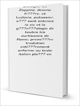 Dialogue Du Zoppino Devenu Fri Re Et Ludovio Putassier Oi Sont Ontenus La Vie Et La Gi Ni Alogie De Toutes Les Ourtisanes De Rome Premii Re Tradution Entii Rement Onforme Au Texte Italien Plai En Regard