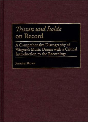 Tristan Und Isolde On Record A Comprehensive Discography Of Wagner S Music Drama With A Critical Introduction To The Recordings Discographies Brown Jonathan 9780313314896 Amazon Com Books
