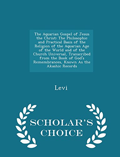 The Aquarian Gospel of Jesus the Christ: The Philosophic and Practical Basis of the Religion of the Aquarian Age of the World and of the Church ... As the Akashic Records - Scholar's Choice Edi