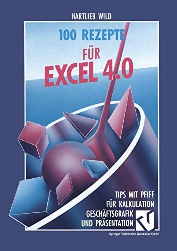100 Rezepte für Excel 4.0: Tips mit Pfiff für Kalkulation, Geschäftsgrafik und Präsentation