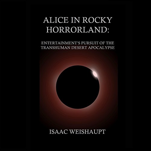 Alice in Rocky Horrorland: Entertainment's Pursuit of the Transhuman Desert Apocalypse by Isaac Weishaupt