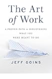 The Art of Work: A Proven Path to Discovering What You Were Meant to Do