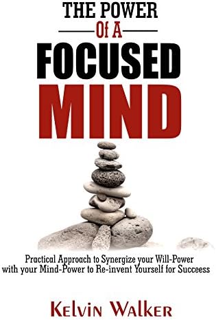 THE POWER OF A FOCUSED MIND: Practical Approach to Synergize your Will-Power with your Mind-Power to Re-invent yourself for Success [Print Replica] Kindle Edition