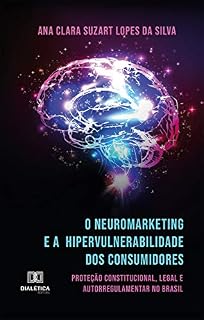 Livro O Neuromarketing e a Hipervulnerabilidade dos Consumidores: proteção constitucional, legal e autorregulamentar no Brasil