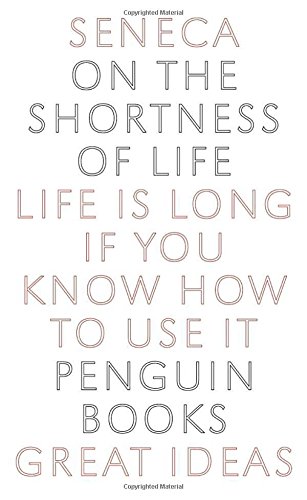 On the Shortness of Life: Life Is Long if You Know How to Use It (Penguin Great Ideas), by Seneca