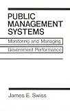 Public Management Systems : Monitoring and Managing Government Performance, Swiss, James, 013737545X