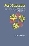 Post-Suburbia : Government and Politics in the Edge Cities, Teaford, Jon C., 0801854504