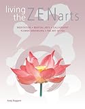 Living the Zen Arts: Meditation*Martial Arts*Calligraphy*Flower-Arranging*The Art of Tea by 