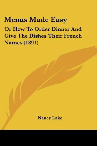 Menus Made Easy: Or How To Order Dinner And Give The Dishes Their French Names (1891)