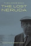 Then Come Back: The Lost Neruda by 
