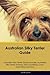 Australian Silky Terrier Guide Australian Silky Terrier Guide Includes: Australian Silky Terrier Tra by Jacob Lyman