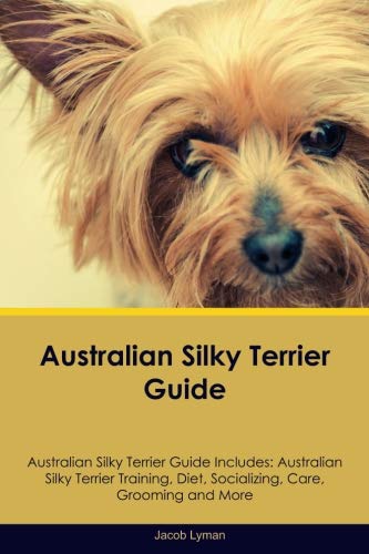 Australian Silky Terrier Guide Australian Silky Terrier Guide Includes: Australian Silky Terrier Tra by Jacob Lyman