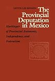 The Provincial Deputation in Mexico : Harbinger of Provincial Autonomy, Independence, and Federalism, Benson, Nettie L., 0292765312