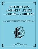 130 problèmes de robinets qui fuient et de trains qui se croisent : 130 problèmes ardus d'arithmé by